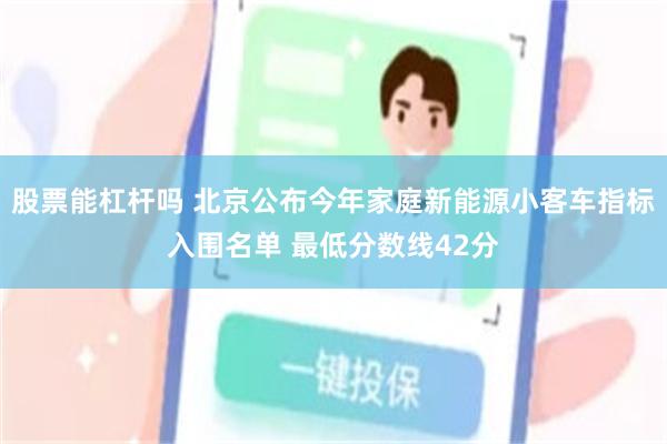 股票能杠杆吗 北京公布今年家庭新能源小客车指标入围名单 最低分数线42分