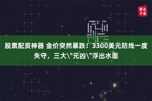 股票配资神器 金价突然暴跌！3300美元防线一度失守，三大＂元凶＂浮出水面