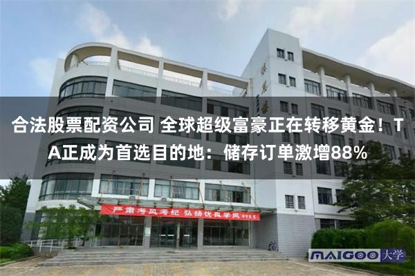 合法股票配资公司 全球超级富豪正在转移黄金！TA正成为首选目的地：储存订单激增88%