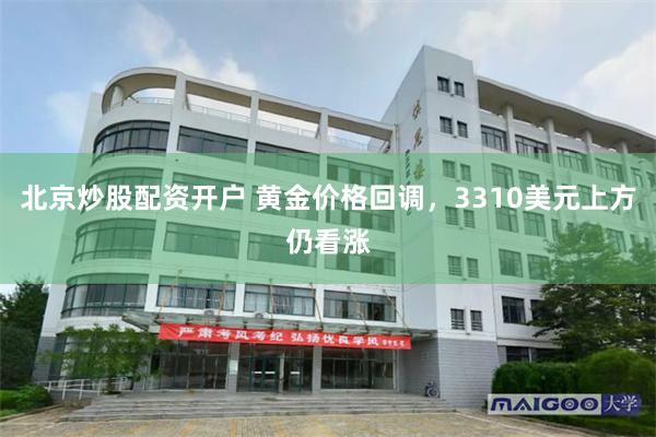 北京炒股配资开户 黄金价格回调，3310美元上方仍看涨