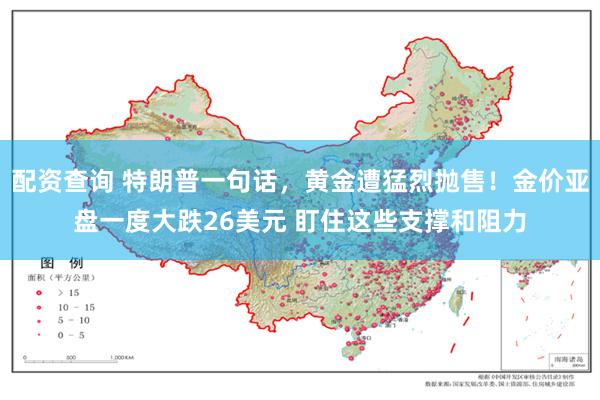 配资查询 特朗普一句话，黄金遭猛烈抛售！金价亚盘一度大跌26美元 盯住这些支撑和阻力