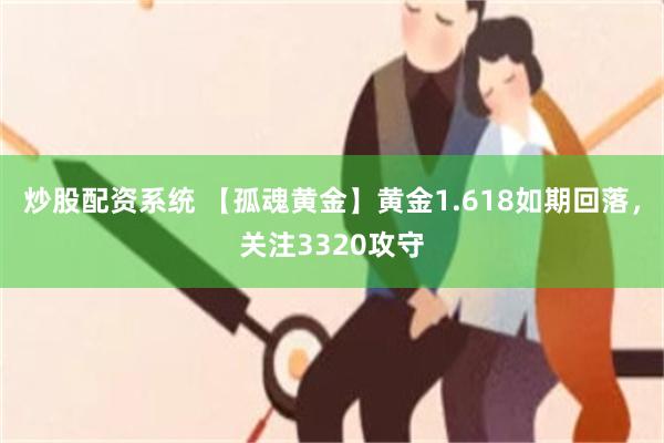 炒股配资系统 【孤魂黄金】黄金1.618如期回落，关注3320攻守
