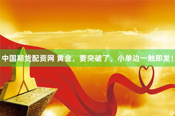 中国期货配资网 黄金，要突破了，小单边一触即发！