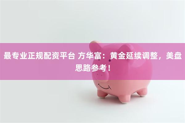 最专业正规配资平台 方华富：黄金延续调整，美盘思路参考！