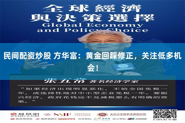 民间配资炒股 方华富：黄金回踩修正，关注低多机会！