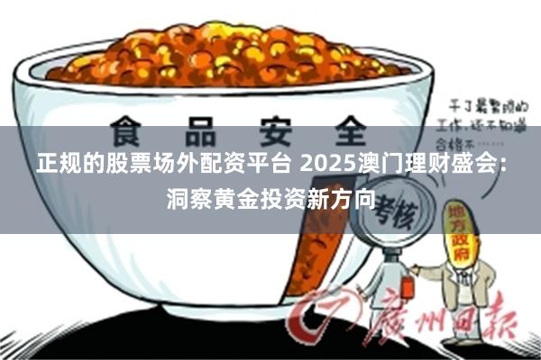 正规的股票场外配资平台 2025澳门理财盛会：洞察黄金投资新方向