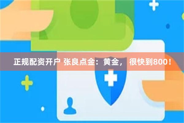 正规配资开户 张良点金：黄金， 很快到800！