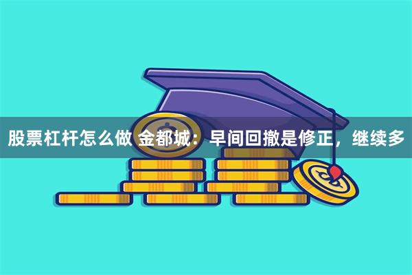 股票杠杆怎么做 金都城：早间回撤是修正，继续多