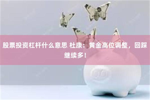 股票投资杠杆什么意思 杜康：黄金高位调整，回踩继续多！