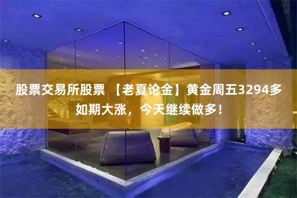 股票交易所股票 【老夏论金】黄金周五3294多如期大涨，今天继续做多！