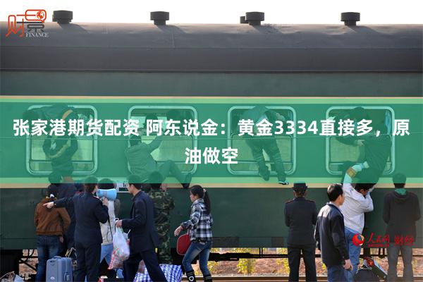 张家港期货配资 阿东说金：黄金3334直接多，原油做空