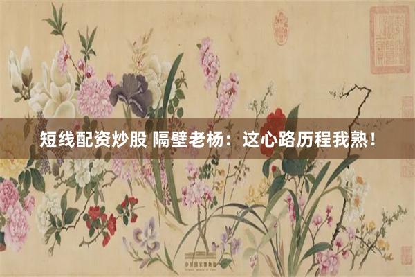 短线配资炒股 隔壁老杨：这心路历程我熟！