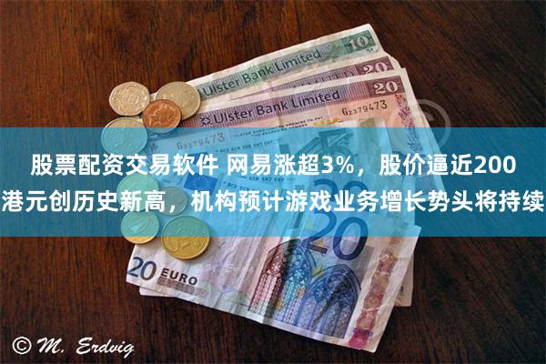 股票配资交易软件 网易涨超3%，股价逼近200港元创历史新高，机构预计游戏业务增长势头将持续