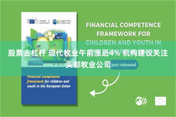 股票去杠杆 现代牧业午前涨近4% 机构建议关注头部牧业公司