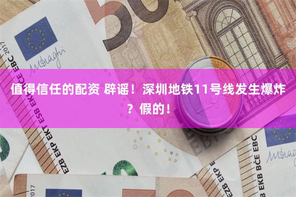 值得信任的配资 辟谣！深圳地铁11号线发生爆炸？假的！