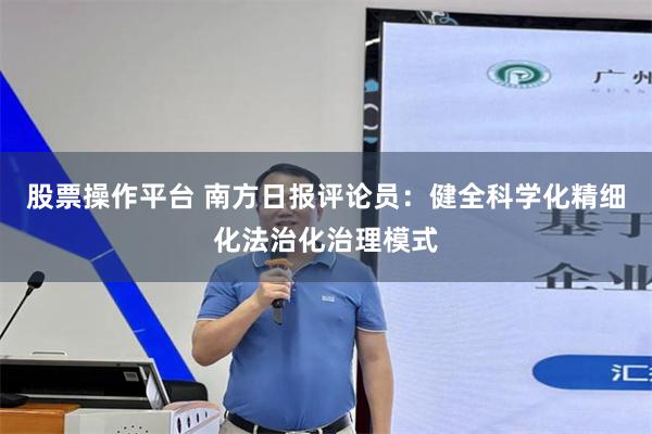 股票操作平台 南方日报评论员：健全科学化精细化法治化治理模式
