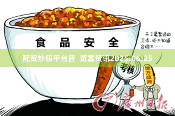 配资炒股平台皆  览富资讯2025.06.25