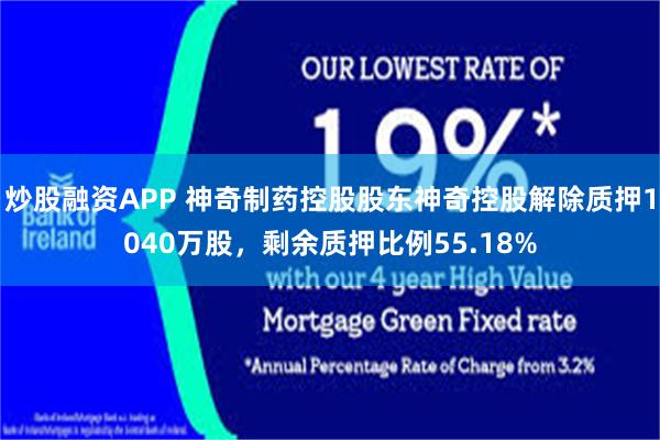 炒股融资APP 神奇制药控股股东神奇控股解除质押1040万股，剩余质押比例55.18%