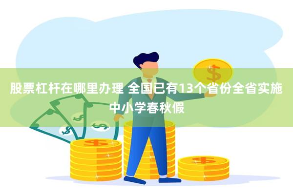 股票杠杆在哪里办理 全国已有13个省份全省实施中小学春秋假