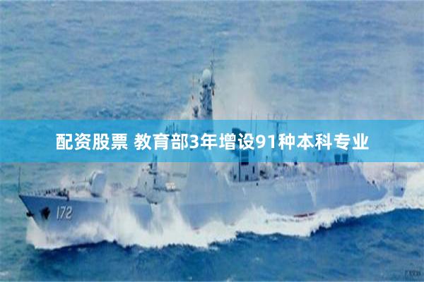 配资股票 教育部3年增设91种本科专业