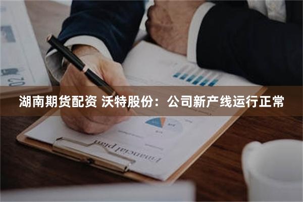 湖南期货配资 沃特股份：公司新产线运行正常