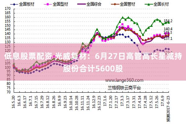 低息股票配资 光威复材:6月27日高管高长星减持股份合计5600股