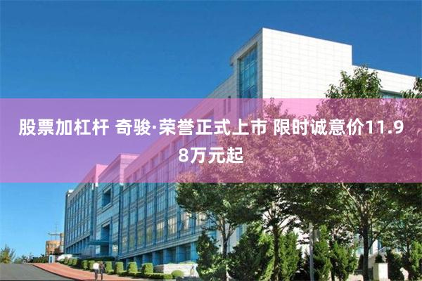 股票加杠杆 奇骏·荣誉正式上市 限时诚意价11.98万元起