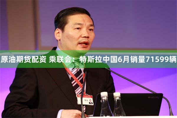 原油期货配资 乘联会：特斯拉中国6月销量71599辆