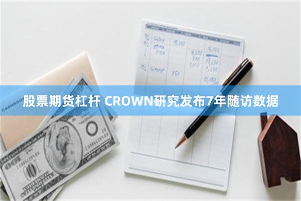 股票期货杠杆 CROWN研究发布7年随访数据