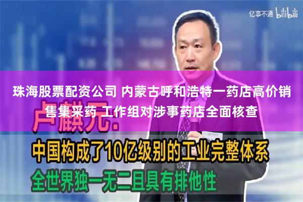 珠海股票配资公司 内蒙古呼和浩特一药店高价销售集采药 工作组对涉事药店全面核查