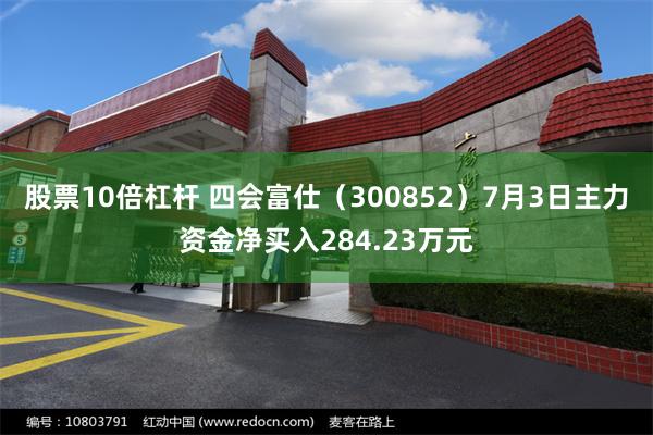 股票10倍杠杆 四会富仕（300852）7月3日主力资金净买入284.23万元