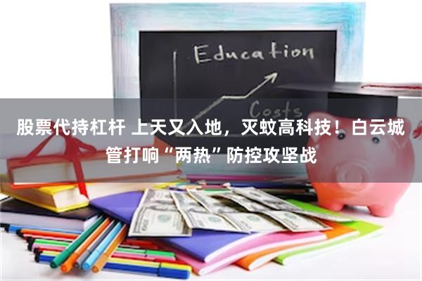 股票代持杠杆 上天又入地，灭蚊高科技！白云城管打响“两热”防控攻坚战