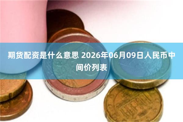 期货配资是什么意思 2026年06月09日人民币中间价列表