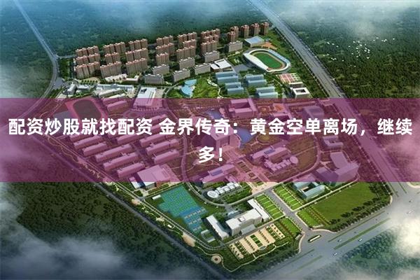 配资炒股就找配资 金界传奇：黄金空单离场，继续多！