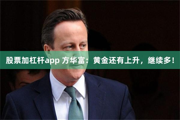股票加杠杆app 方华富：黄金还有上升，继续多！