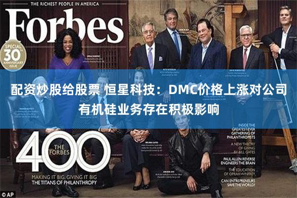 配资炒股给股票 恒星科技：DMC价格上涨对公司有机硅业务存在积极影响