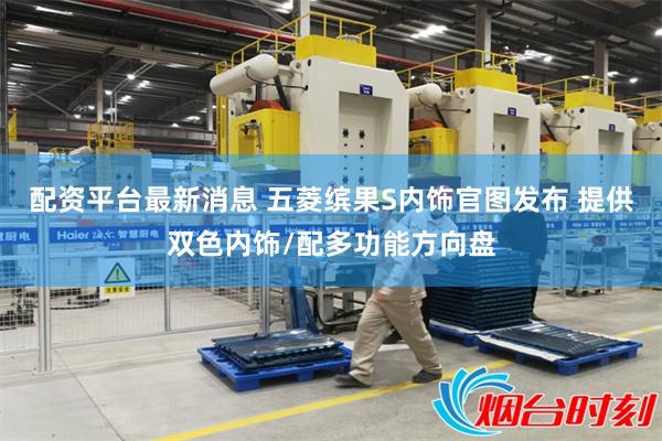 配资平台最新消息 五菱缤果S内饰官图发布 提供双色内饰/配多功能方向盘