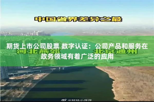 期货上市公司股票 数字认证：公司产品和服务在政务领域有着广泛的应用