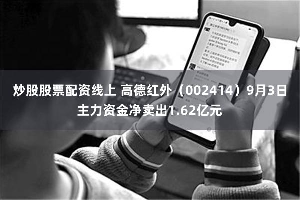 炒股股票配资线上 高德红外（002414）9月3日主力资金净卖出1.62亿元