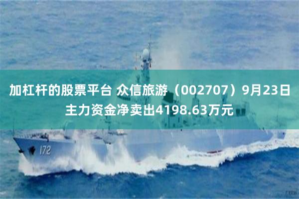 加杠杆的股票平台 众信旅游（002707）9月23日主力资金净卖出4198.63万元