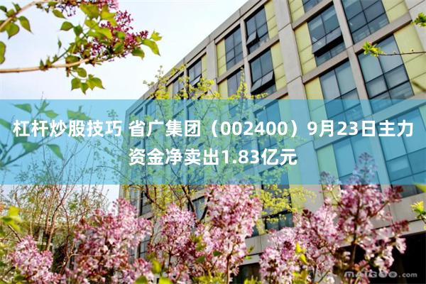 杠杆炒股技巧 省广集团(002400)9月23日主力资金净卖出1.83亿元