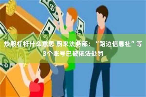 炒股杠杆什么意思 蔚来法务部：“路边信息社”等3个账号已被依法处罚