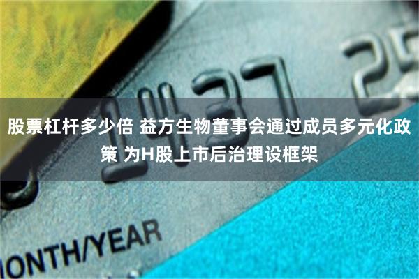 股票杠杆多少倍 益方生物董事会通过成员多元化政策 为H股上市后治理设框架