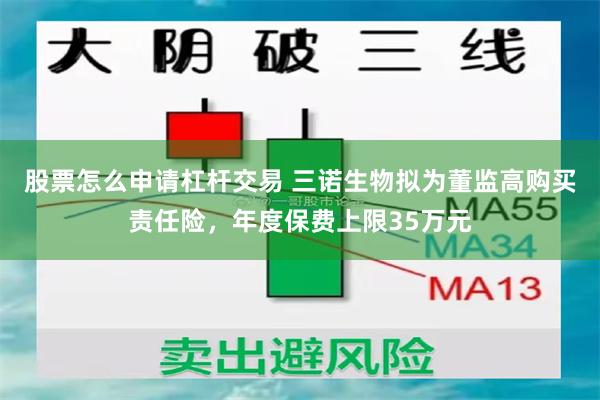 股票怎么申请杠杆交易 三诺生物拟为董监高购买责任险，年度保费上限35万元