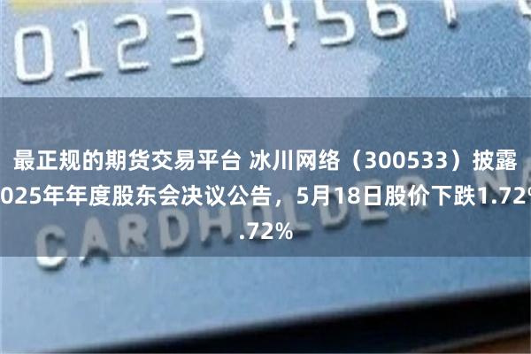 最正规的期货交易平台 冰川网络（300533）披露2025年年度股东会决议公告，5月18日股价下跌1.72%