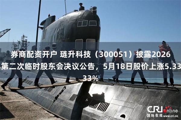 券商配资开户 琏升科技（300051）披露2026年第二次临时股东会决议公告，5月18日股价上涨5.33%