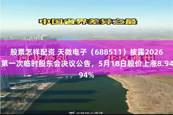 股票怎样配资 天微电子（688511）披露2026年第一次临时股东会决议公告，5月18日股价上涨8.94%
