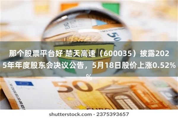 那个股票平台好 楚天高速（600035）披露2025年年度股东会决议公告，5月18日股价上涨0.52%