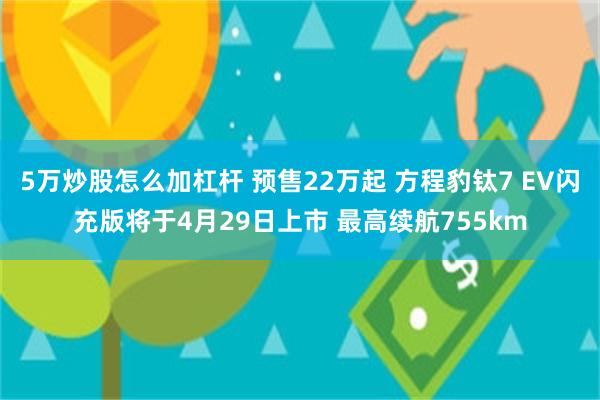 5万炒股怎么加杠杆 预售22万起 方程豹钛7 EV闪充版将于4月29日上市 最高续航755km