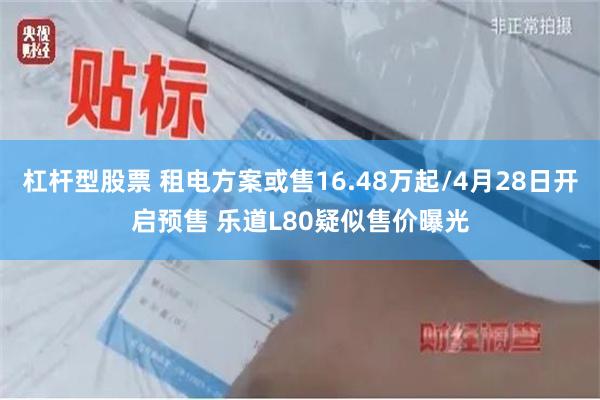 杠杆型股票 租电方案或售16.48万起/4月28日开启预售 乐道L80疑似售价曝光